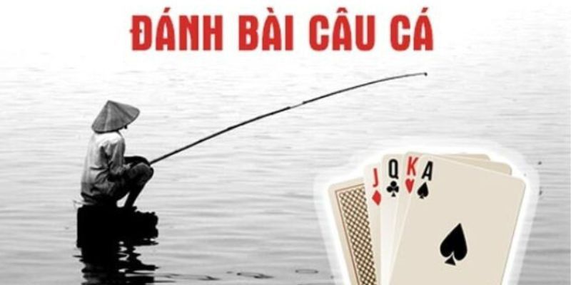 Bí kíp chơi bài câu cá cực hiệu quả